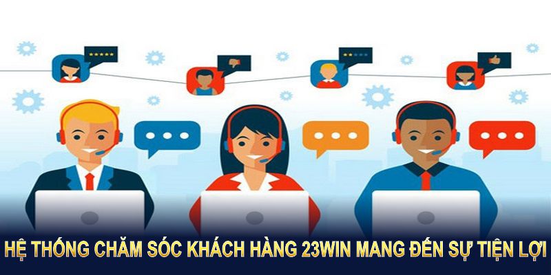 Hệ thống chăm sóc khách hàng 23WIN mang đến sự tiện lợi trên mọi phương diện