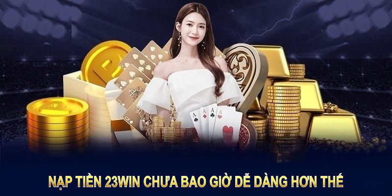 Nạp tiền 23WIN chưa bao giờ dễ dàng hơn thế