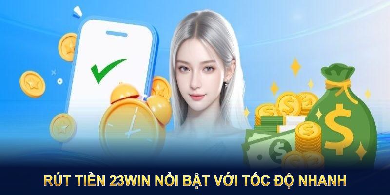 Rút tiền 23WIN nổi bật với tốc độ nhanh và sự minh bạch tuyệt đối