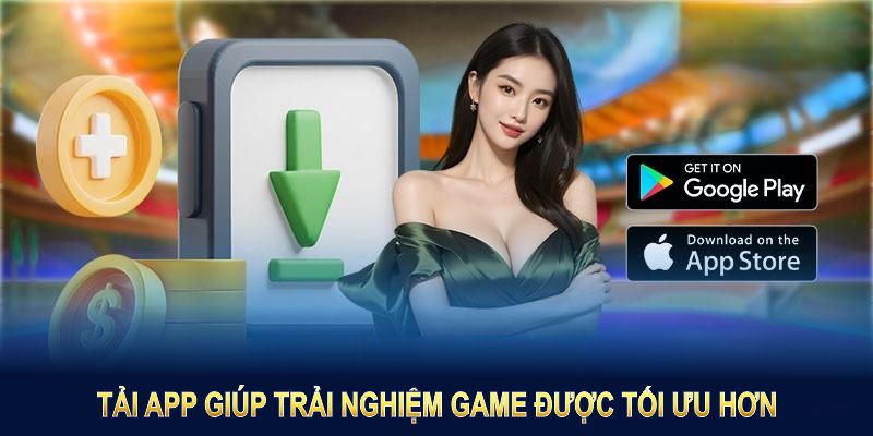 Tải app giúp trải nghiệm game được tối ưu hơn