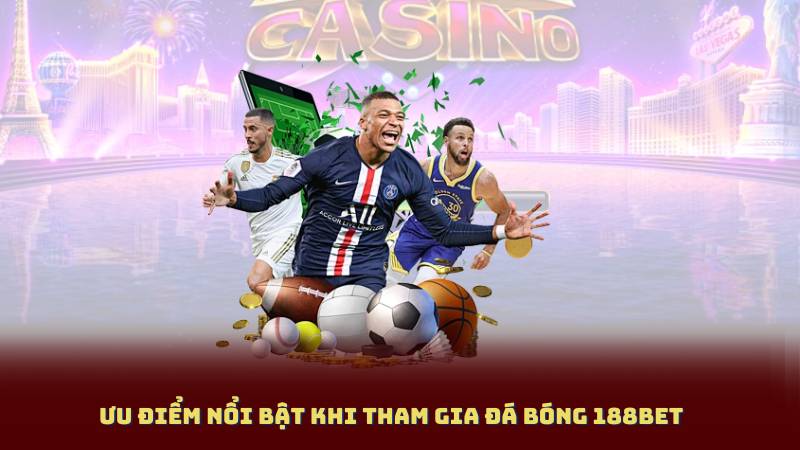 Ưu Điểm Nổi Bật Khi Tham Gia Đá Bóng 188BET