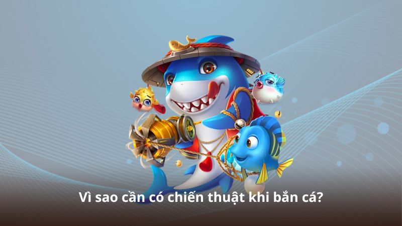 Vì sao cần có chiến thuật khi bắn cá?
